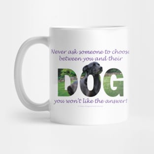 Never ask someone to choose between you and their dog you won't like the answer - black labrador oil painting word art Mug